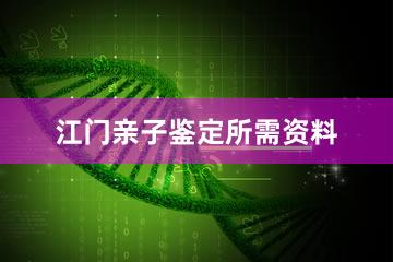 江门亲子鉴定所需资料